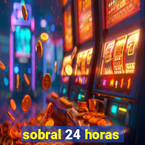 sobral 24 horas